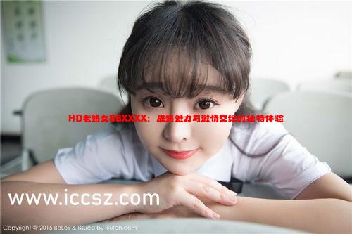 HD老熟女BBXXXX：成熟魅力与激情交织的独特体验