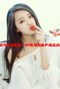 亚洲的色彩与文化交融：AV无码与国产精品的独特视角