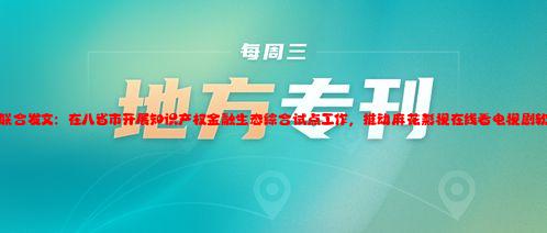 三部门联合发文：在八省市开展知识产权金融生态综合试点工作，推动麻花影视在线看电视剧软件发展